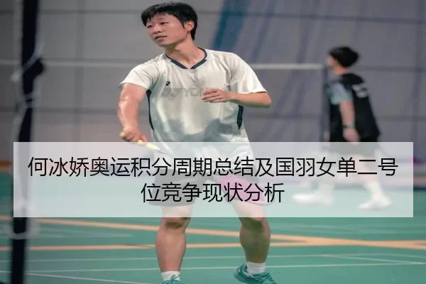 何冰娇奥运积分周期总结及国羽女单二号位竞争现状分析