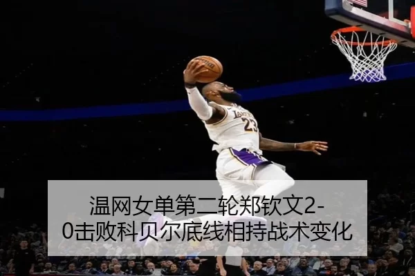 温网女单第二轮郑钦文2-0击败科贝尔底线相持战术变化